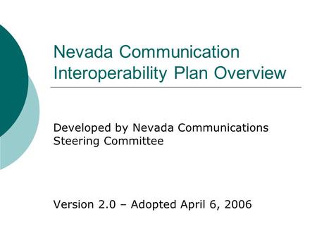 Nevada Communication Interoperability Plan Overview Developed by Nevada Communications Steering Committee Version 2.0 – Adopted April 6, 2006.