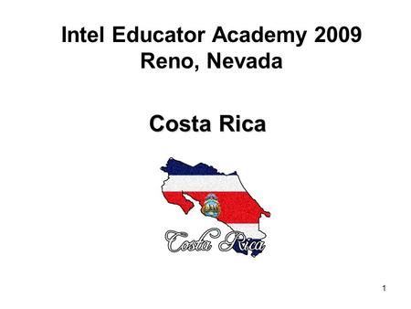 1 Intel Educator Academy 2009 Reno, Nevada Costa Rica.