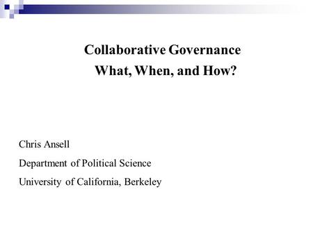 Collaborative Governance Chris Ansell Department of Political Science University of California, Berkeley What, When, and How?