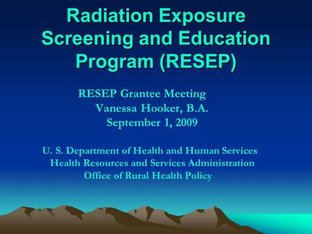 Radiation Exposure Screening and Education Program (RESEP) RESEP Grantee Meeting Vanessa Hooker, B.A. September 1, 2009 U. S. Department of Health and.