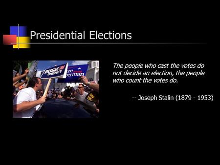 Presidential Elections The people who cast the votes do not decide an election, the people who count the votes do. -- Joseph Stalin (1879 - 1953)