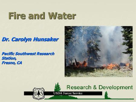 Fire and Water Dr. Carolyn Hunsaker Pacific Southwest Research Station, Fresno, CA.