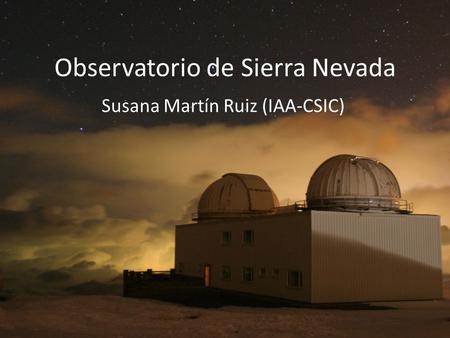 Observatorio de Sierra Nevada Susana Martín Ruiz (IAA-CSIC)