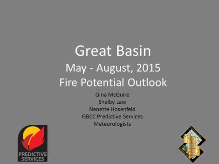 Great Basin May - August, 2015 Fire Potential Outlook Gina McGuire Shelby Law Nanette Hosenfeld GBCC Predictive Services Meteorologists.