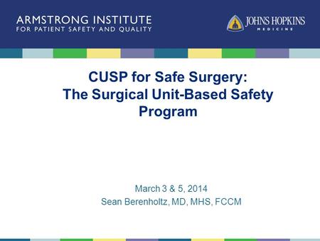 CUSP for Safe Surgery: The Surgical Unit-Based Safety Program March 3 & 5, 2014 Sean Berenholtz, MD, MHS, FCCM.