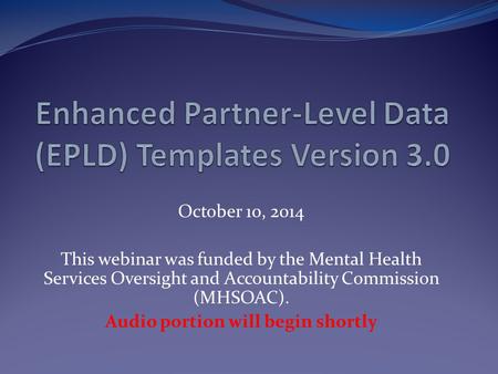 October 10, 2014 This webinar was funded by the Mental Health Services Oversight and Accountability Commission (MHSOAC). Audio portion will begin shortly.