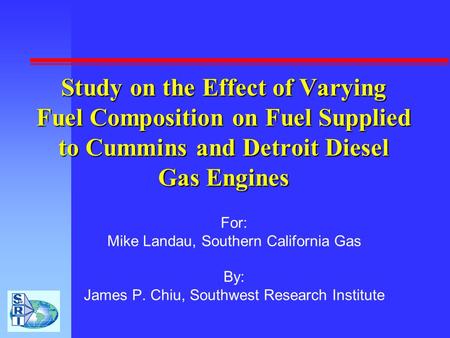 For: Mike Landau, Southern California Gas By: James P. Chiu, Southwest Research Institute Study on the Effect of Varying Fuel Composition on Fuel Supplied.