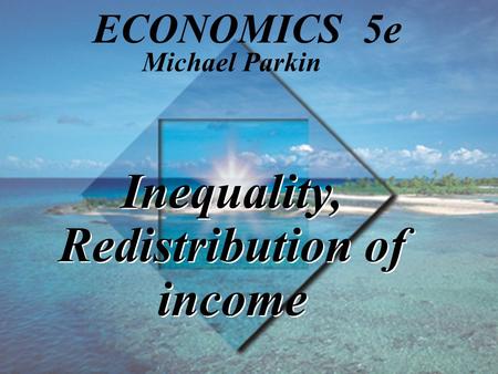 Inequality, Redistribution of income Michael Parkin ECONOMICS 5e.