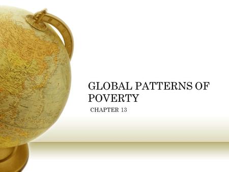 GLOBAL PATTERNS OF POVERTY CHAPTER 13. FACTS CONCERNING GLOBAL POVERTY ½ of the world lives on less than $2 a day # of people living in extreme poverty.