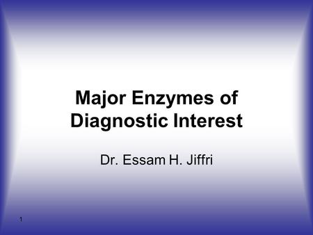 1 Major Enzymes of Diagnostic Interest Dr. Essam H. Jiffri.
