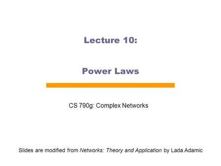 Lecture 10: Power Laws CS 790g: Complex Networks Slides are modified from Networks: Theory and Application by Lada Adamic.
