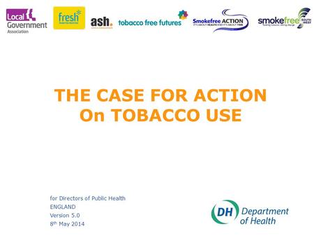 Ansa Hussain; David Wiggins THE CASE FOR ACTION On TOBACCO USE for Directors of Public Health ENGLAND Version 5.0 8 th May 2014.