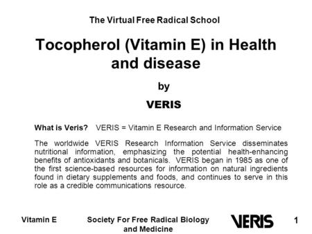 Vitamin ESociety For Free Radical Biology and Medicine 1 Tocopherol (Vitamin E) in Health and disease What is Veris? VERIS = Vitamin E Research and Information.