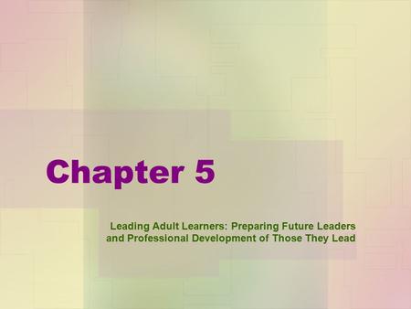 Chapter 5 Leading Adult Learners: Preparing Future Leaders and Professional Development of Those They Lead.