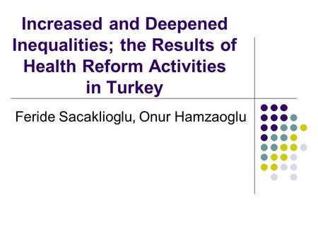 Increased and Deepened Inequalities; the Results of Health Reform Activities in Turkey Feride Sacaklioglu, Onur Hamzaoglu.
