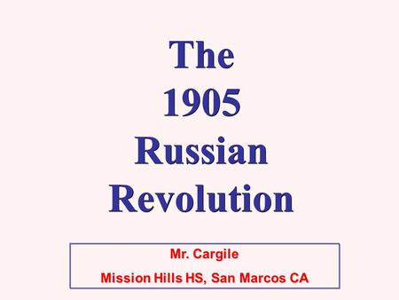 Mr. Cargile Mission Hills HS, San Marcos CA The 1905 Russian Revolution.
