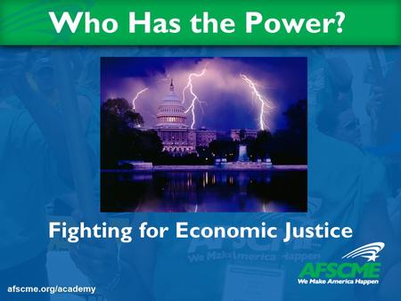 Who Has the Power? Fighting for Economic Justice afscme.org/academy.