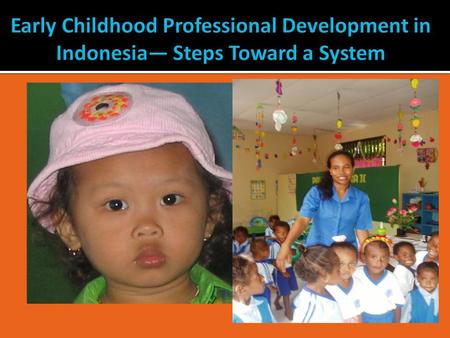 Early Childhood Professional Development in Indonesia— Steps Toward a System.