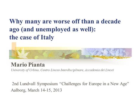 Why many are worse off than a decade ago (and unemployed as well): the case of Italy Mario Pianta University of Urbino, Centro Linceo Interdisciplinare,