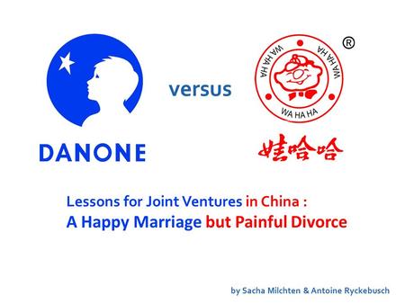 versus by Sacha Milchten & Antoine Ryckebusch Lessons for Joint Ventures in China : A Happy Marriage but Painful Divorce.