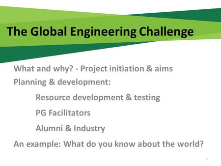 The Global Engineering Challenge What and why? - Project initiation & aims Planning & development: Resource development & testing PG Facilitators Alumni.