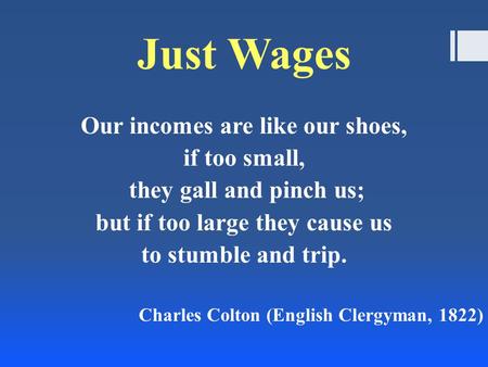 Just Wages Our incomes are like our shoes, if too small, they gall and pinch us; but if too large they cause us to stumble and trip. Charles Colton (English.