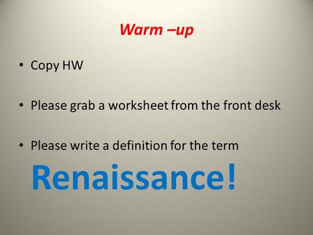 Warm –up Copy HW Please grab a worksheet from the front desk Please write a definition for the term Renaissance!