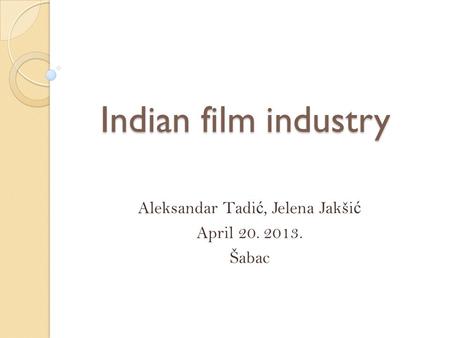 Indian film industry Aleksandar Tadi ć, Jelena Jakši ć April 20. 2013. Šabac.