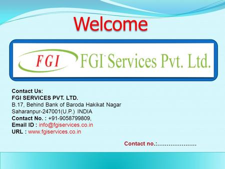 Welcome Contact Us: FGI SERVICES PVT. LTD. B.17, Behind Bank of Baroda Hakikat Nagar Saharanpur-247001(U.P.) INDIA Contact No. : +91-9058799809, Email.