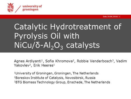 |Date 28.06.20101 Catalytic Hydrotreatment of Pyrolysis Oil with NiCu/δ-Al 2 O 3 catalysts Agnes Ardiyanti 1, Sofia Khromova 2, Robbie Venderbosch 3, Vadim.