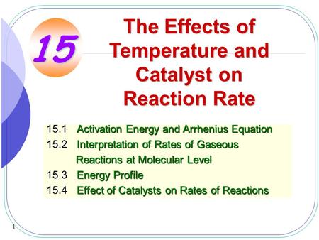 1 The Effects of Temperature and Catalyst on Reaction Rate 15.1Activation Energy and Arrhenius Equation 15.2Interpretation of Rates of Gaseous Reactions.