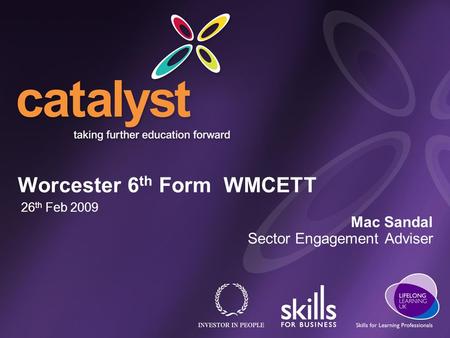Worcester 6 th Form WMCETT 26 th Feb 2009 Mac Sandal Sector Engagement Adviser.