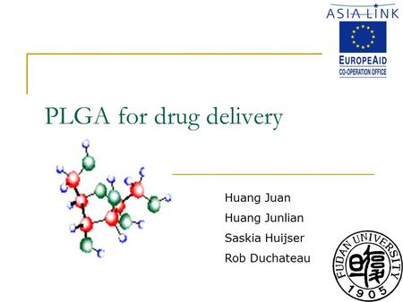 PLGA for drug delivery Huang Juan Huang Junlian Saskia Huijser Rob Duchateau.