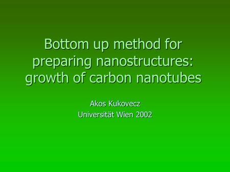 Bottom up method for preparing nanostructures: growth of carbon nanotubes Akos Kukovecz Universität Wien 2002.