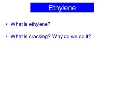 Ethylene What is ethylene? What is cracking? Why do we do it?