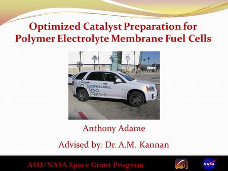 ASU/NASA Space Grant Program Optimized Catalyst Preparation for Polymer Electrolyte Membrane Fuel Cells Anthony Adame Advised by: Dr. A.M. Kannan.