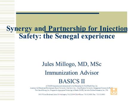 Synergy and Partnership for Injection Safety: the Senegal experience Jules Millogo, MD, MSc Immunization Advisor BASICS II A USAID-financed project administered.