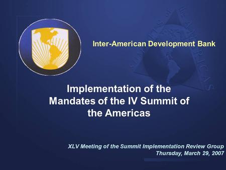 Implementation of the Mandates of the IV Summit of the Americas XLV Meeting of the Summit Implementation Review Group Thursday, March 29, 2007 Inter-American.