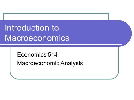 Introduction to Macroeconomics Economics 514 Macroeconomic Analysis.