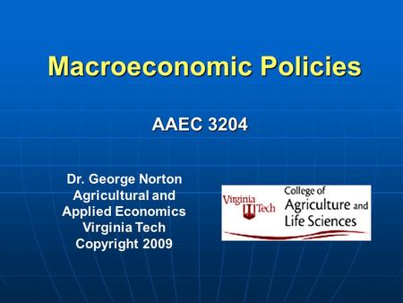Macroeconomic Policies Dr. George Norton Agricultural and Applied Economics Virginia Tech Copyright 2009 AAEC 3204.