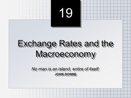 19 Exchange Rates and the Macroeconomy No man is an island, entire of itself. JOHN DONNE Exchange Rates and the Macroeconomy No man is an island, entire.