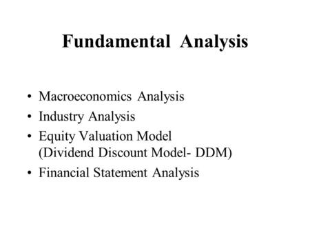 Fundamental Analysis Macroeconomics Analysis Industry Analysis Equity Valuation Model (Dividend Discount Model- DDM) Financial Statement Analysis.