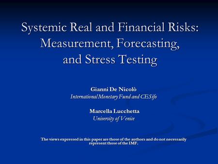 Systemic Real and Financial Risks: Measurement, Forecasting, and Stress Testing Gianni De Nicolò International Monetary Fund and CESifo Marcella Lucchetta.