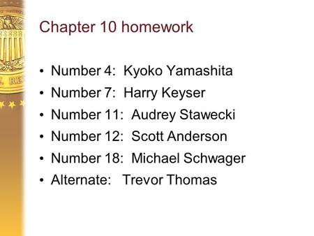 Chapter 10 homework Number 4: Kyoko Yamashita Number 7: Harry Keyser Number 11: Audrey Stawecki Number 12: Scott Anderson Number 18: Michael Schwager Alternate: