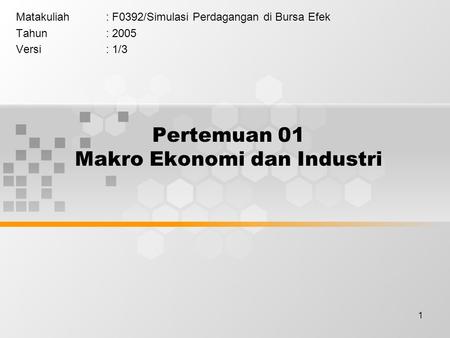 1 Pertemuan 01 Makro Ekonomi dan Industri Matakuliah: F0392/Simulasi Perdagangan di Bursa Efek Tahun: 2005 Versi: 1/3.
