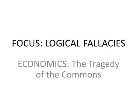 FOCUS: LOGICAL FALLACIES ECONOMICS: The Tragedy of the Commons.