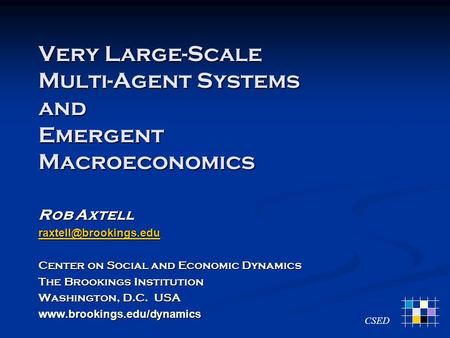 Very Large-Scale Multi-Agent Systems and Emergent Macroeconomics Rob Axtell Center on Social and Economic Dynamics The Brookings.
