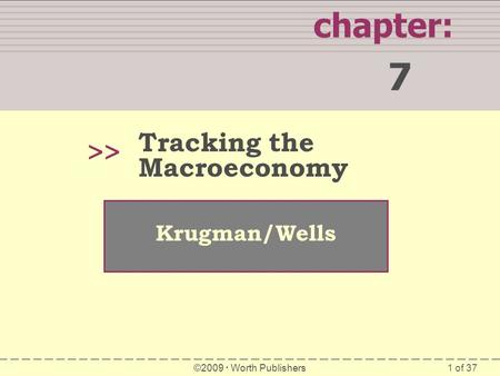 1 of 37 chapter: 7 >> Krugman/Wells ©2009  Worth Publishers Tracking the Macroeconomy.