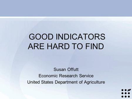 GOOD INDICATORS ARE HARD TO FIND Susan Offutt Economic Research Service United States Department of Agriculture.