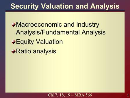 1 1 Ch17, 18, 19 – MBA 566 Security Valuation and Analysis Macroeconomic and Industry Analysis/Fundamental Analysis Equity Valuation Ratio analysis.